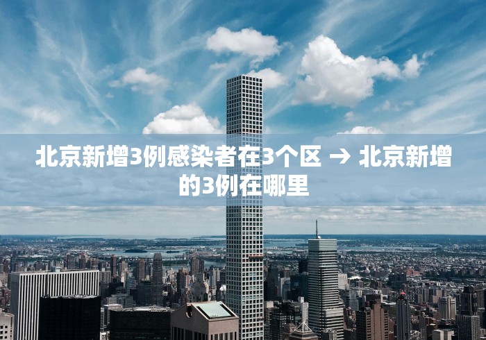 北京新增3例感染者在3个区 → 北京新增的3例在哪里