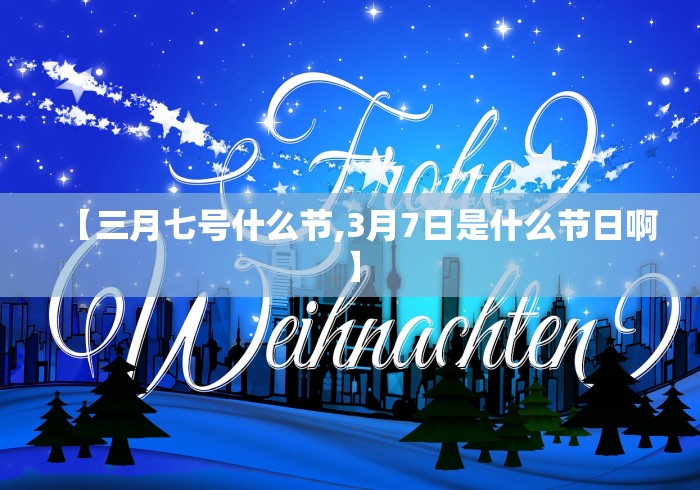 【三月七号什么节,3月7日是什么节日啊】
