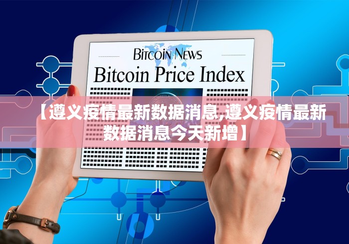 【遵义疫情最新数据消息,遵义疫情最新数据消息今天新增】