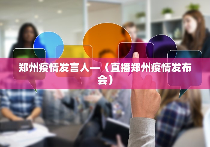郑州疫情发言人—（直播郑州疫情发布会）