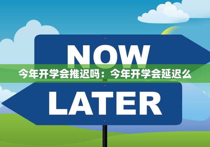 今年开学会推迟吗：今年开学会延迟么