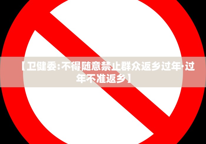 【卫健委:不得随意禁止群众返乡过年·过年不准返乡】