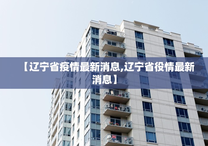 【辽宁省疫情最新消息,辽宁省役情最新消息】