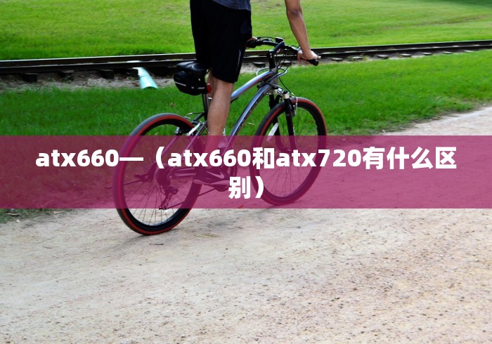 atx660—（atx660和atx720有什么区别）