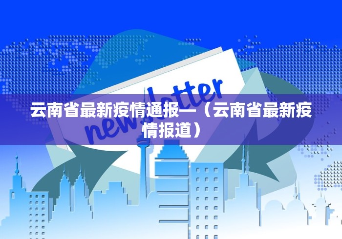 云南省最新疫情通报—（云南省最新疫情报道）