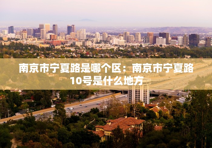 南京市宁夏路是哪个区：南京市宁夏路10号是什么地方