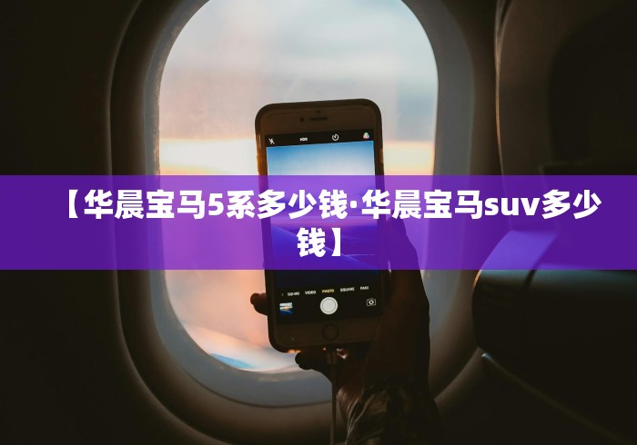 【华晨宝马5系多少钱·华晨宝马suv多少钱】