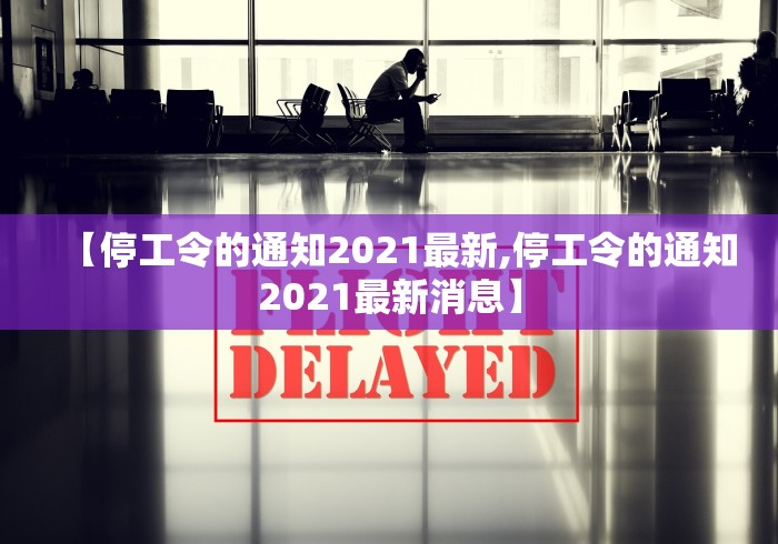 【停工令的通知2021最新,停工令的通知2021最新消息】