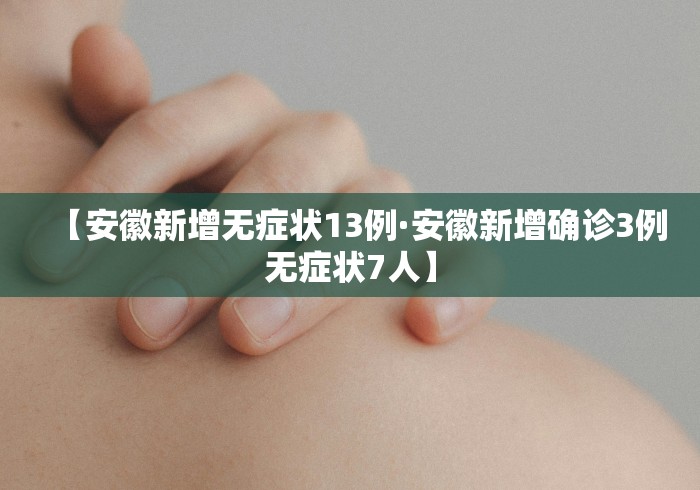 【安徽新增无症状13例·安徽新增确诊3例无症状7人】