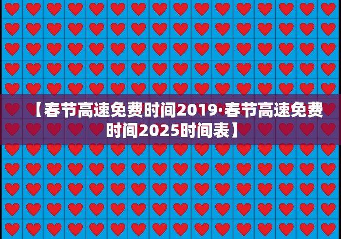 【春节高速免费时间2019·春节高速免费时间2025时间表】