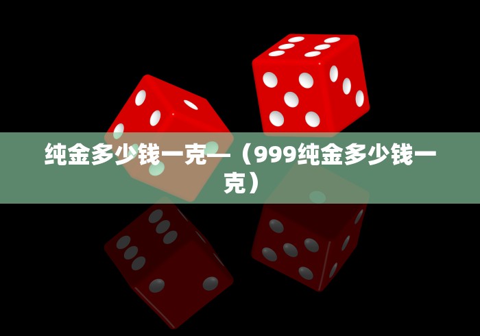 纯金多少钱一克—（999纯金多少钱一克）