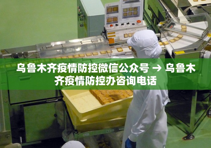 乌鲁木齐疫情防控微信公众号 → 乌鲁木齐疫情防控办咨询电话