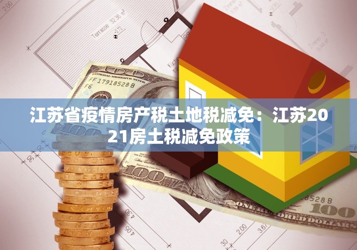 江苏省疫情房产税土地税减免：江苏2021房土税减免政策