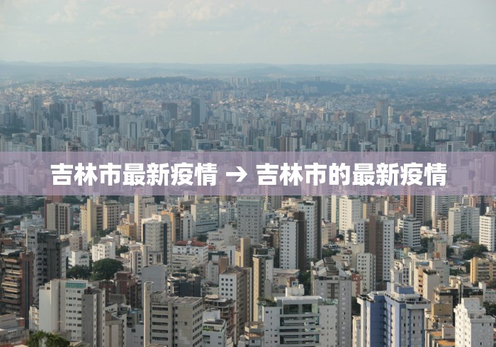 吉林市最新疫情 → 吉林市的最新疫情