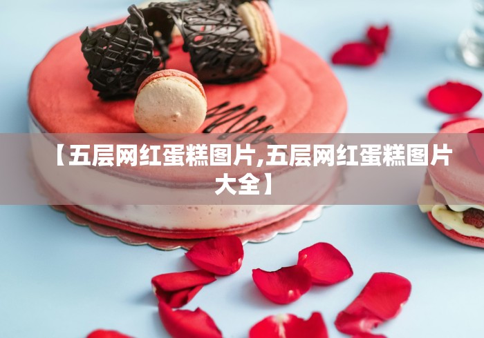 【五层网红蛋糕图片,五层网红蛋糕图片大全】