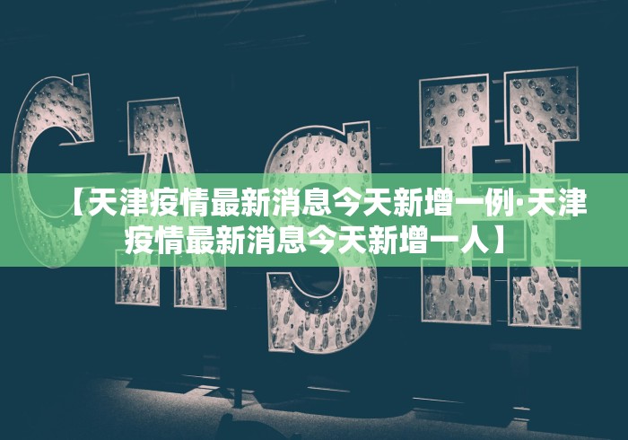 【天津疫情最新消息今天新增一例·天津疫情最新消息今天新增一人】