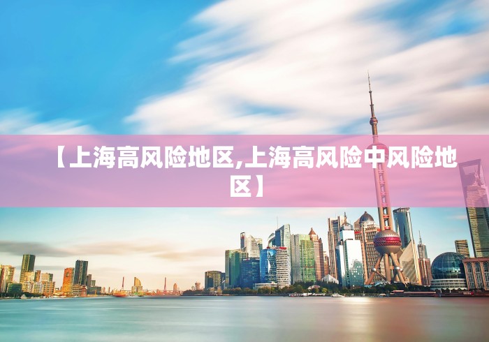 【上海高风险地区,上海高风险中风险地区】