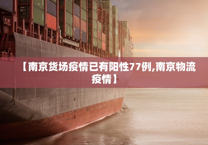 【南京货场疫情已有阳性77例,南京物流疫情】