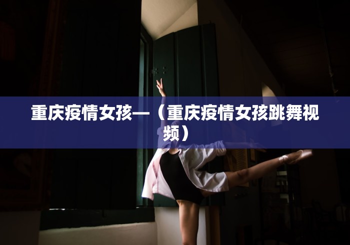 重庆疫情女孩—（重庆疫情女孩跳舞视频）