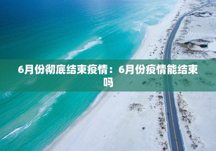 6月份彻底结束疫情：6月份疫情能结束吗