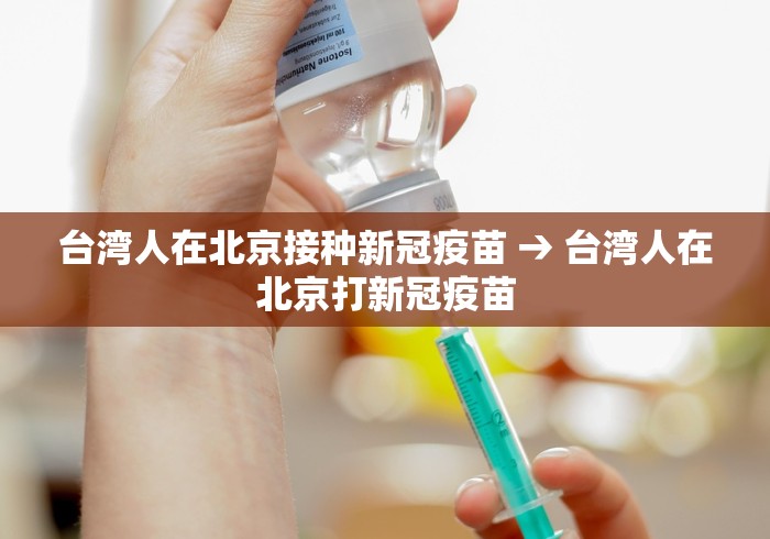 台湾人在北京接种新冠疫苗 → 台湾人在北京打新冠疫苗