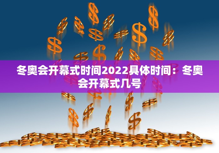 冬奥会开幕式时间2022具体时间：冬奥会开幕式几号