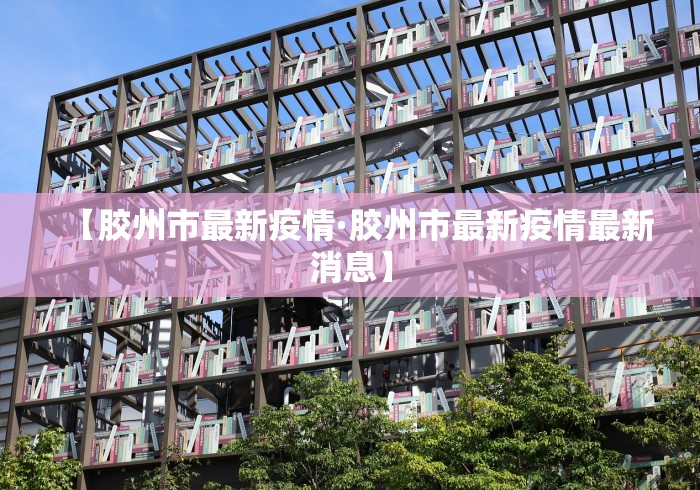 【胶州市最新疫情·胶州市最新疫情最新消息】