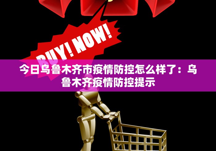 今日乌鲁木齐市疫情防控怎么样了：乌鲁木齐疫情防控提示