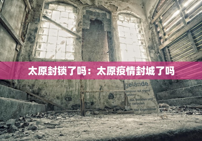 太原封锁了吗：太原疫情封城了吗