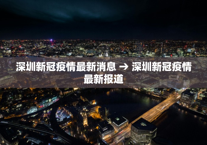 深圳新冠疫情最新消息 → 深圳新冠疫情最新报道