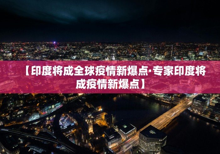 【印度将成全球疫情新爆点·专家印度将成疫情新爆点】