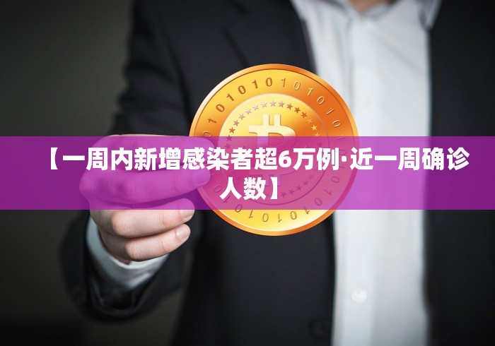 【一周内新增感染者超6万例·近一周确诊人数】
