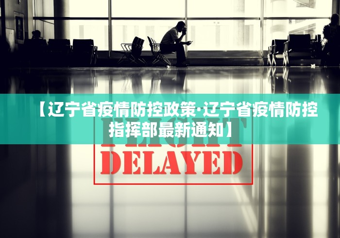 【辽宁省疫情防控政策·辽宁省疫情防控指挥部最新通知】
