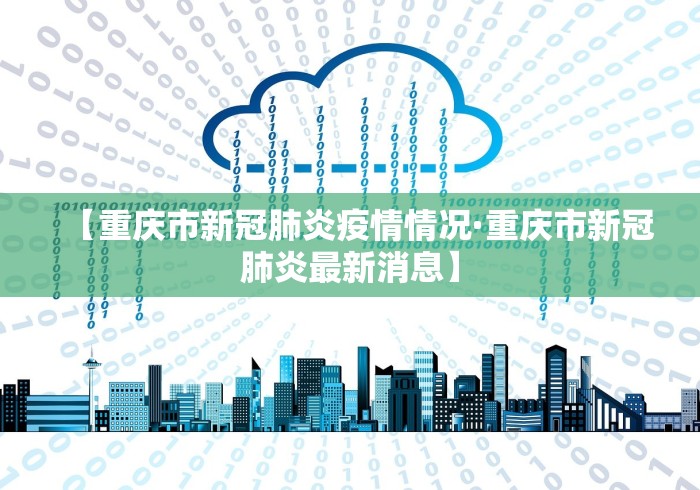 【重庆市新冠肺炎疫情情况·重庆市新冠肺炎最新消息】