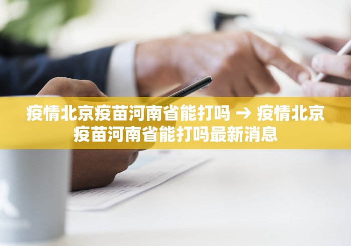 疫情北京疫苗河南省能打吗 → 疫情北京疫苗河南省能打吗最新消息