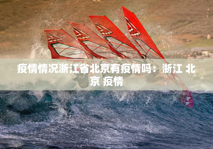 疫情情况浙江省北京有疫情吗：浙江 北京 疫情