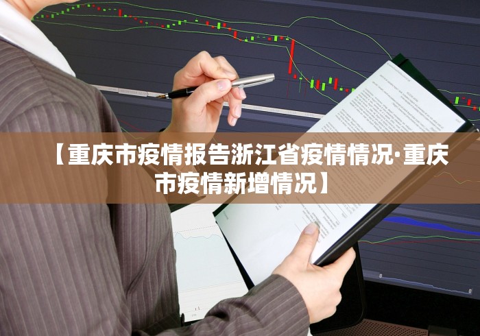 【重庆市疫情报告浙江省疫情情况·重庆市疫情新增情况】