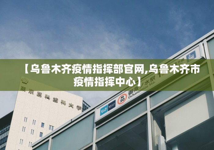 【乌鲁木齐疫情指挥部官网,乌鲁木齐市疫情指挥中心】