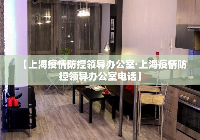 【上海疫情防控领导办公室·上海疫情防控领导办公室电话】
