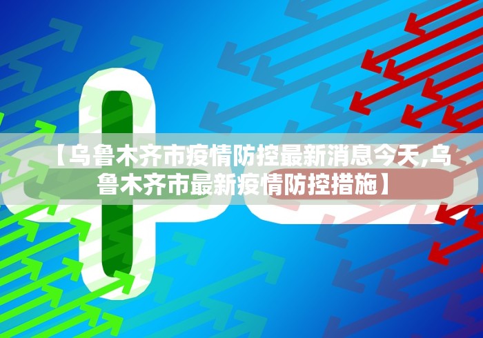【乌鲁木齐市疫情防控最新消息今天,乌鲁木齐市最新疫情防控措施】