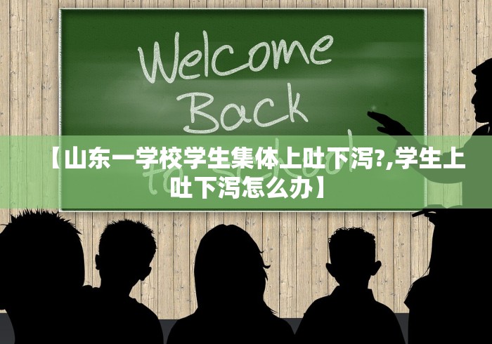 【山东一学校学生集体上吐下泻?,学生上吐下泻怎么办】