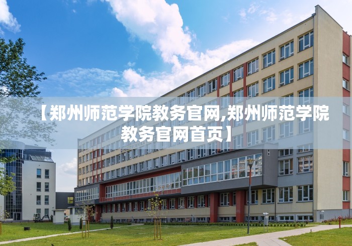 【郑州师范学院教务官网,郑州师范学院教务官网首页】