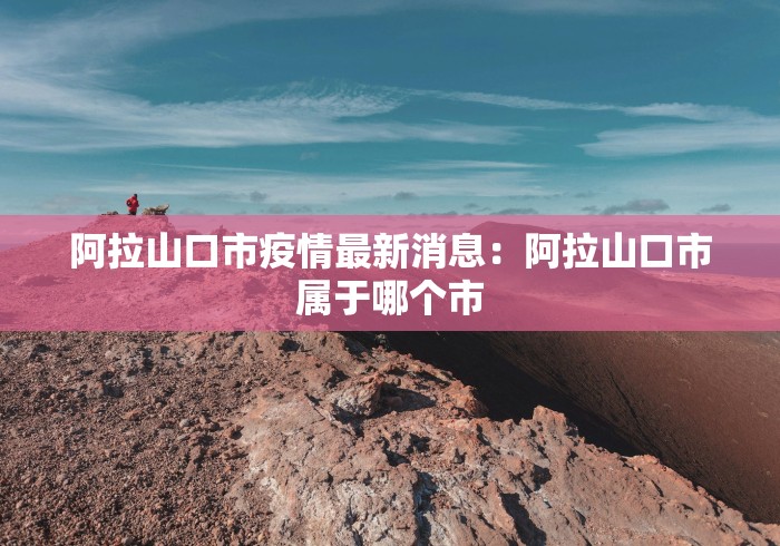 阿拉山口市疫情最新消息：阿拉山口市属于哪个市