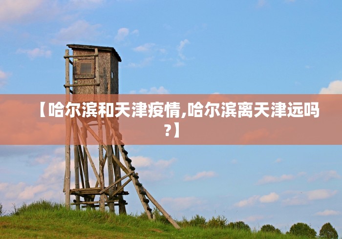 【哈尔滨和天津疫情,哈尔滨离天津远吗?】