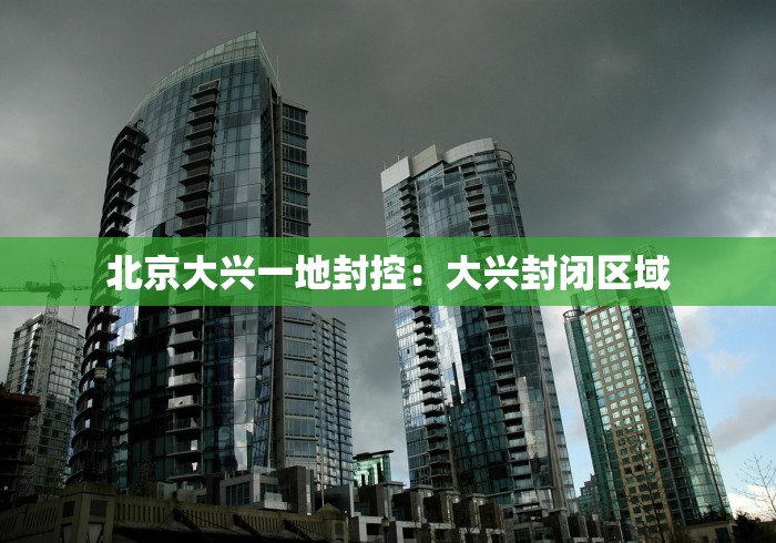 北京大兴一地封控：大兴封闭区域