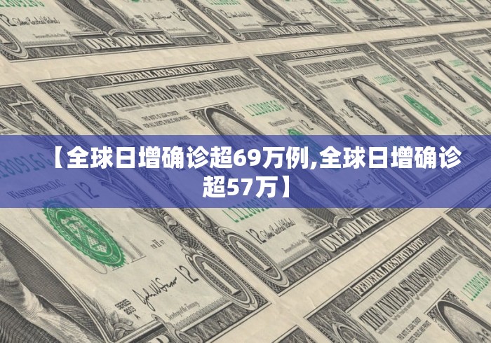 【全球日增确诊超69万例,全球日增确诊超57万】