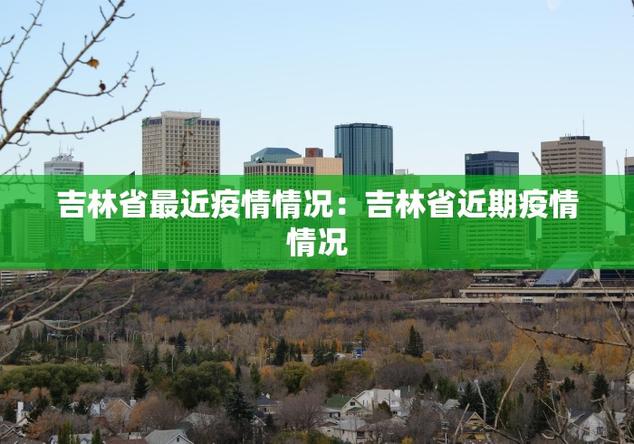 吉林省最近疫情情况：吉林省近期疫情情况