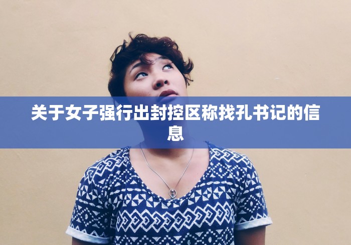 关于女子强行出封控区称找孔书记的信息