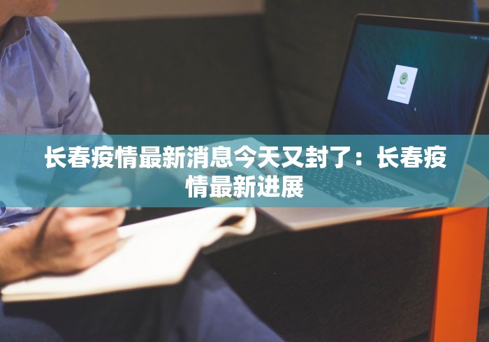 长春疫情最新消息今天又封了：长春疫情最新进展