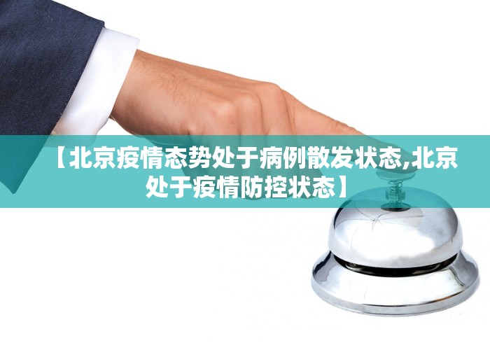 【北京疫情态势处于病例散发状态,北京处于疫情防控状态】